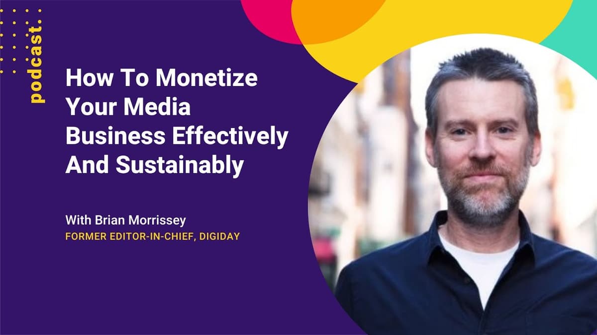 How To Monetize Your Media Business Effectively And Sustainably w/ Brian Morrissey from Digiday