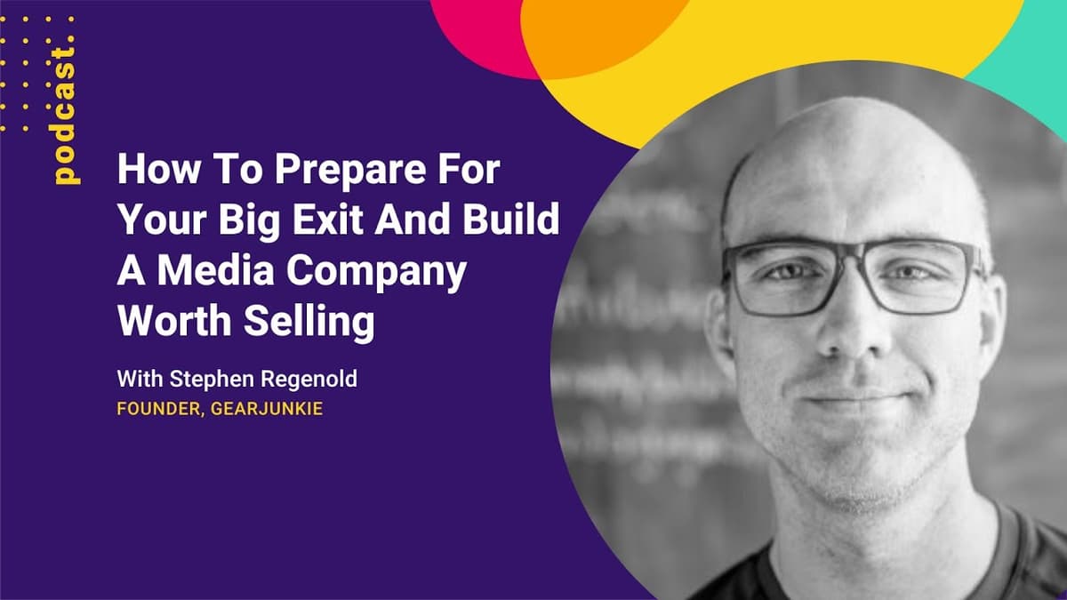 How To Prepare For Your Big Exit And Build A Media Company Worth Selling With Stephen Regenold
