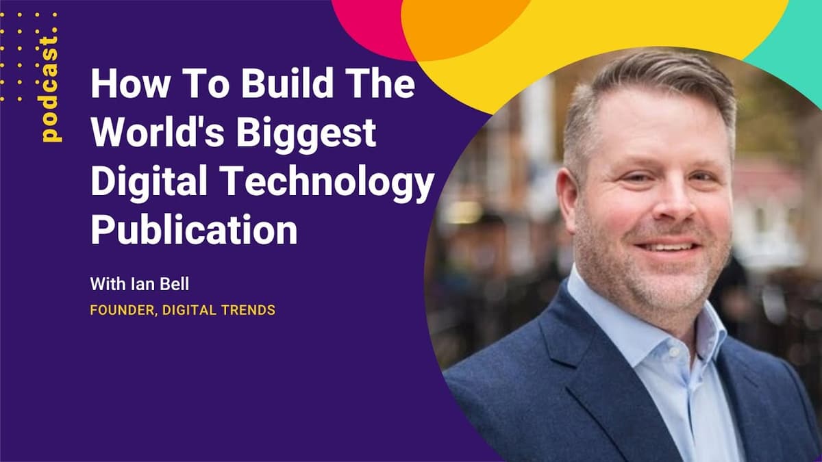 How To Build The World's Biggest Digital Technology Publication (with Ian Bell from Digital Trends)