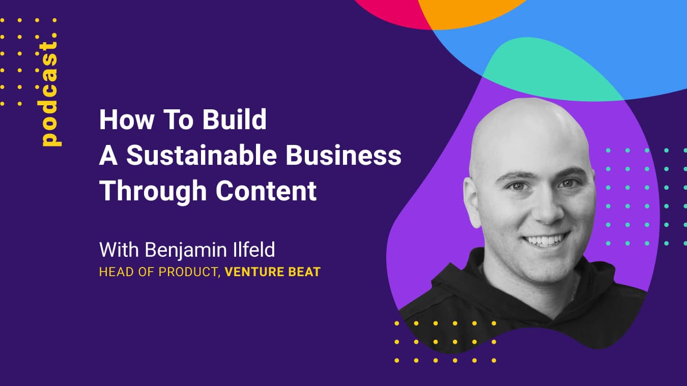 Graphics of How To Build A Sustainable Business Through Content (with Ben Illfield from VentureBeat)
